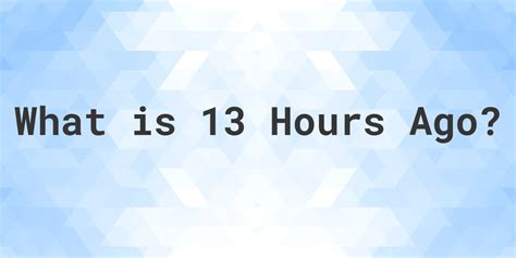 what time was it 13 hours ago|Hours Ago Calculator: Time in Hours Minutes Ago.